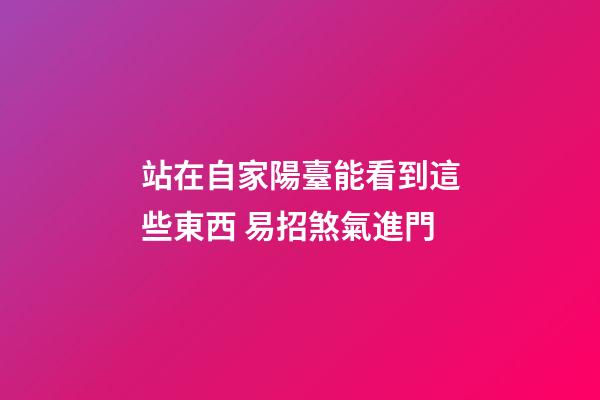 站在自家陽臺能看到這些東西 易招煞氣進門